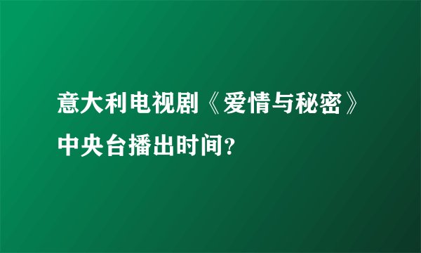 意大利电视剧《爱情与秘密》中央台播出时间？