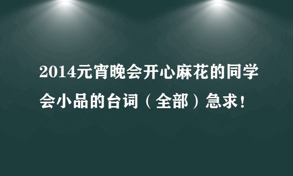 2014元宵晚会开心麻花的同学会小品的台词（全部）急求！