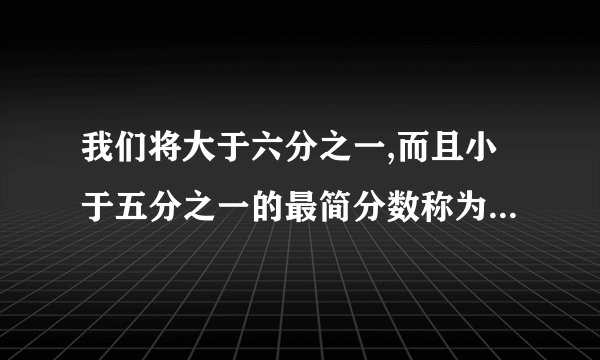 我们将大于六分之一,而且小于五分之一的最简分数称为“顺利分数”。