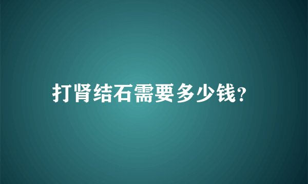 打肾结石需要多少钱？