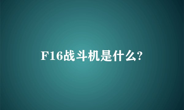 F16战斗机是什么?