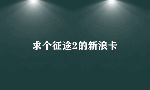 求个征途2的新浪卡