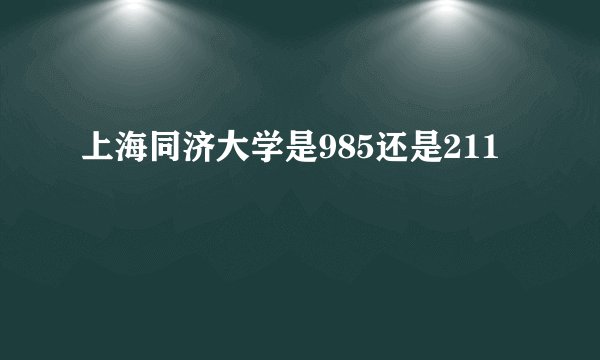 上海同济大学是985还是211