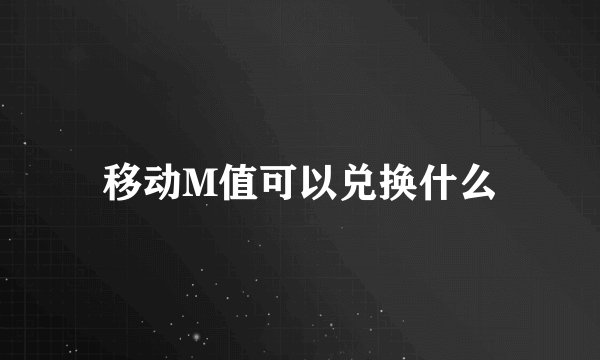 移动M值可以兑换什么