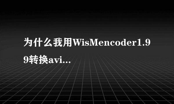 为什么我用WisMencoder1.99转换avi格式电影转不完？