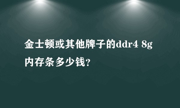 金士顿或其他牌子的ddr4 8g内存条多少钱？