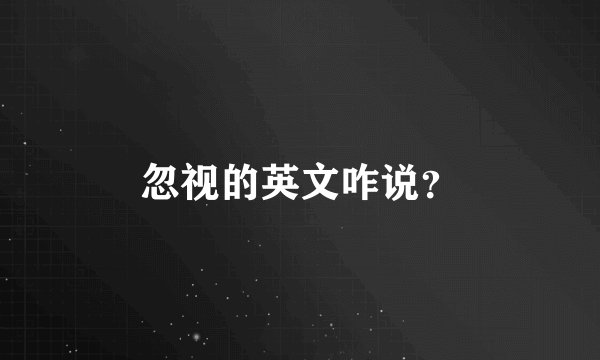 忽视的英文咋说？