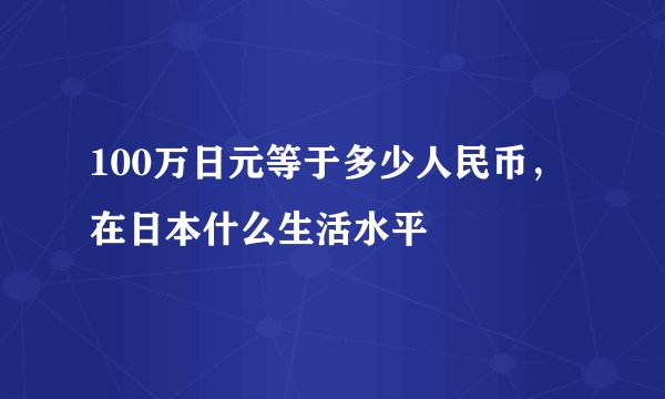 100万日元等于多少人民币，在日本什么生活水平