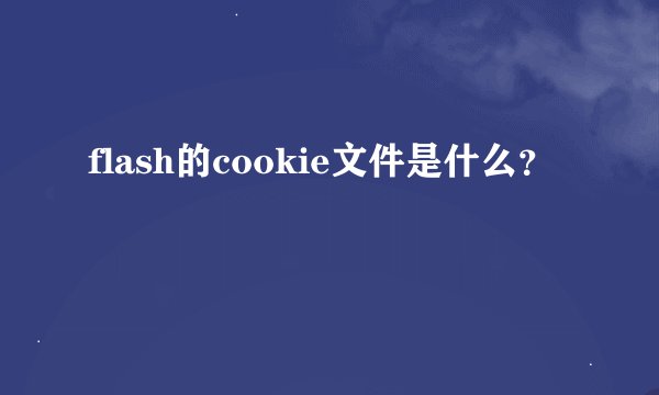 flash的cookie文件是什么？