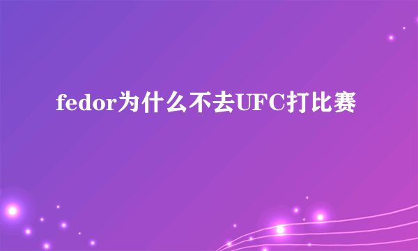 fedor为什么不去UFC打比赛