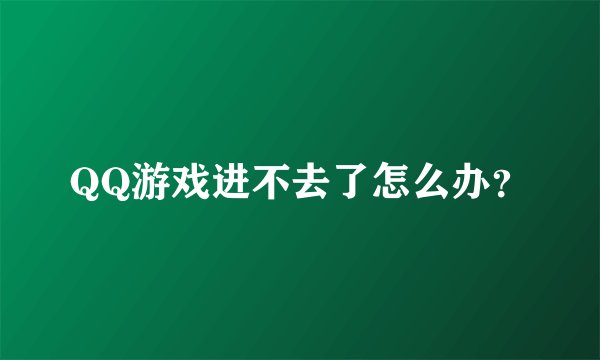 QQ游戏进不去了怎么办？