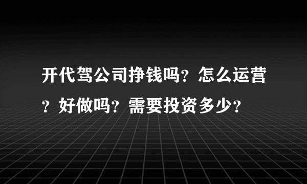 开代驾公司挣钱吗？怎么运营？好做吗？需要投资多少？