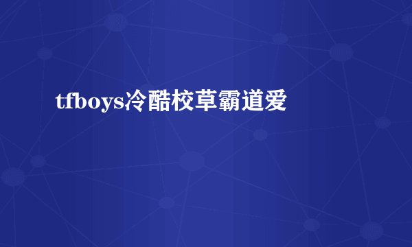 tfboys冷酷校草霸道爱