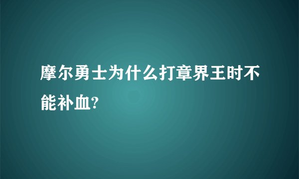 摩尔勇士为什么打章界王时不能补血?