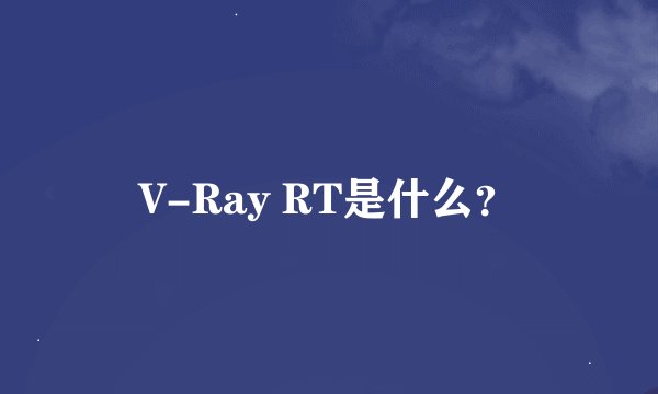 V-Ray RT是什么？