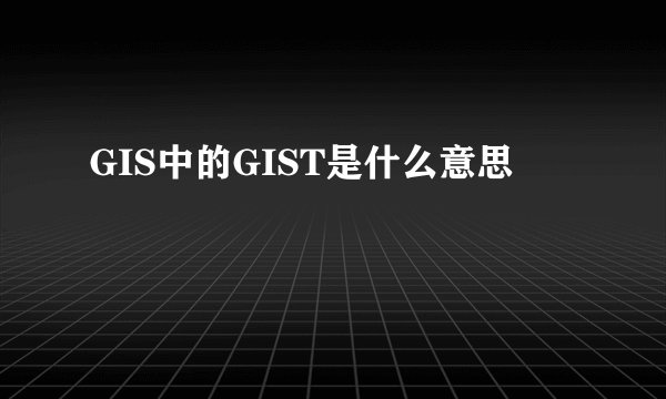 GIS中的GIST是什么意思