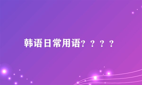 韩语日常用语？？？？