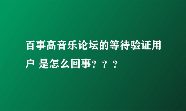百事高音乐论坛的等待验证用户 是怎么回事？？？