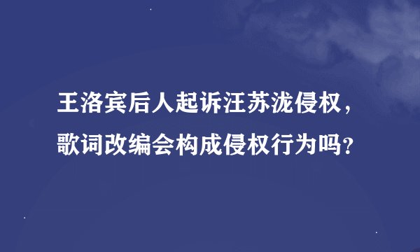 王洛宾后人起诉汪苏泷侵权，歌词改编会构成侵权行为吗？