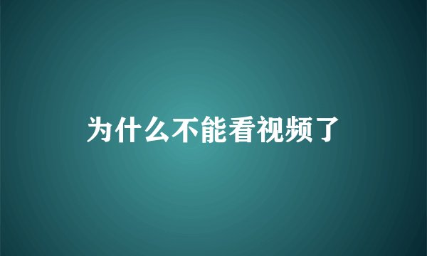 为什么不能看视频了