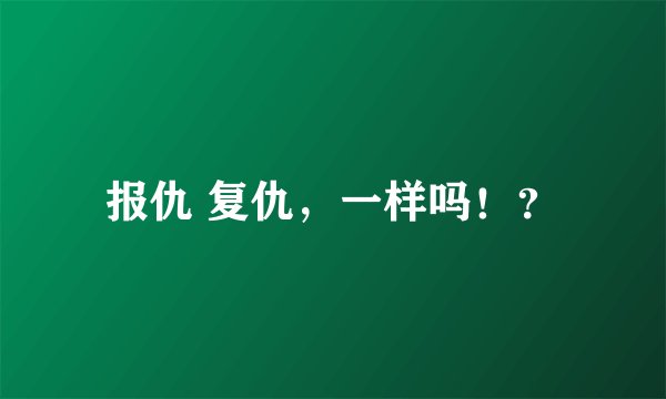 报仇 复仇，一样吗！？