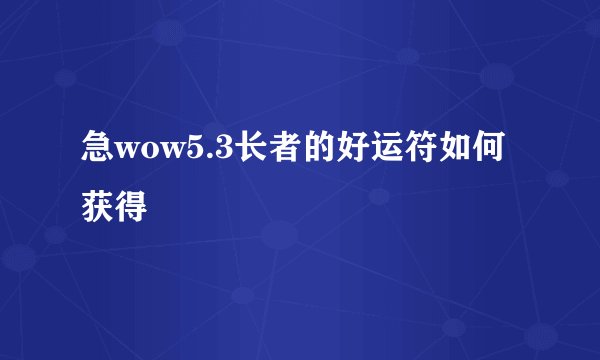 急wow5.3长者的好运符如何获得