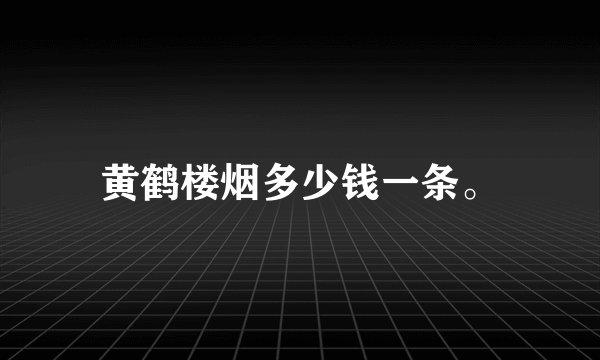 黄鹤楼烟多少钱一条。