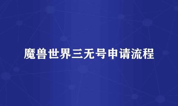 魔兽世界三无号申请流程