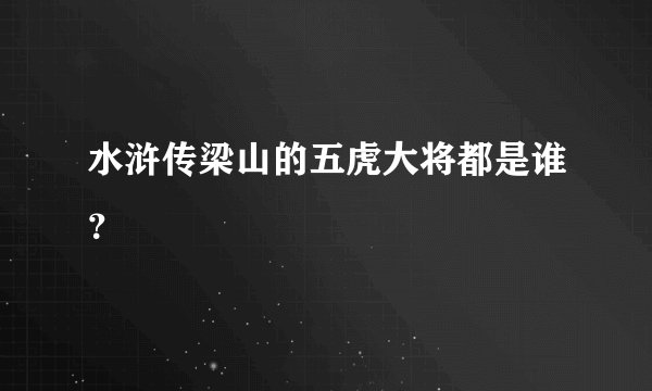 水浒传梁山的五虎大将都是谁？