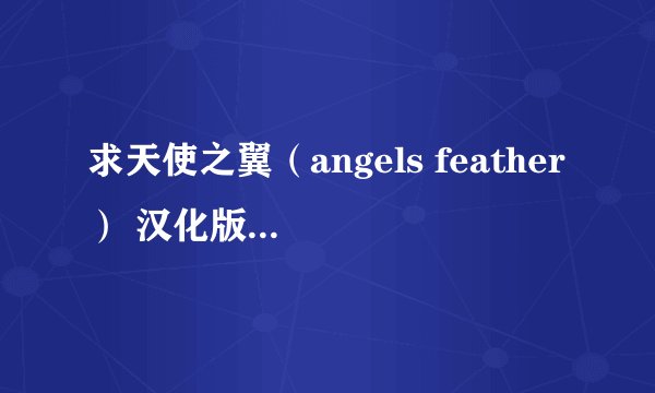 求天使之翼（angels feather） 汉化版游戏，可用，财富另加