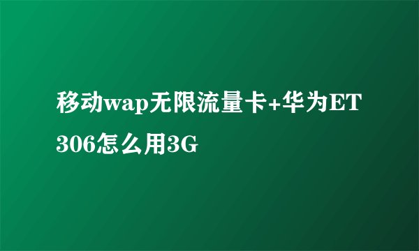 移动wap无限流量卡+华为ET306怎么用3G