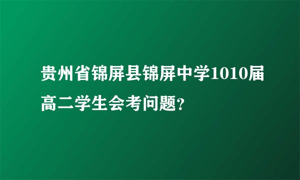 贵州省锦屏县锦屏中学1010届高二学生会考问题？