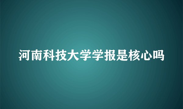 河南科技大学学报是核心吗