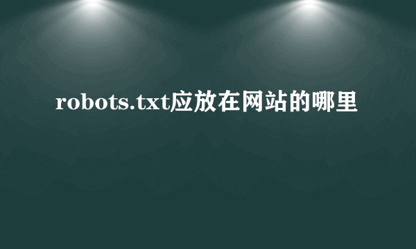robots.txt应放在网站的哪里