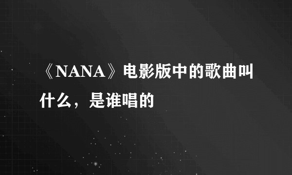 《NANA》电影版中的歌曲叫什么，是谁唱的