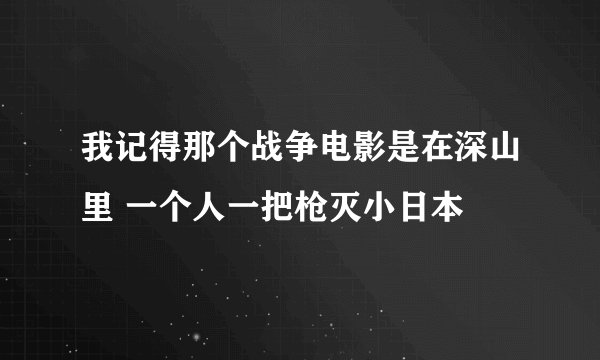 我记得那个战争电影是在深山里 一个人一把枪灭小日本