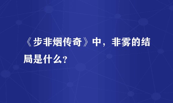 《步非烟传奇》中，非雾的结局是什么？