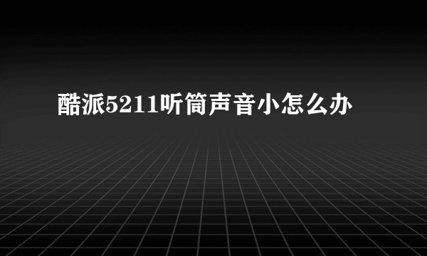 酷派5211听筒声音小怎么办