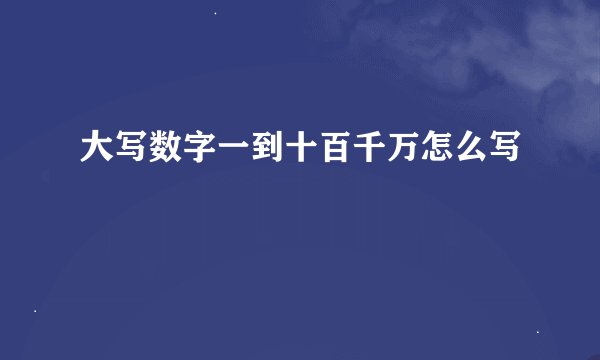 大写数字一到十百千万怎么写