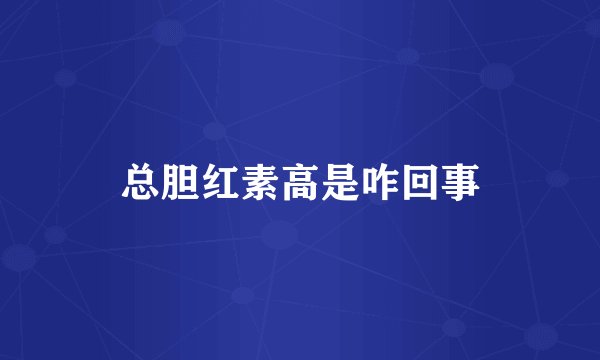 总胆红素高是咋回事