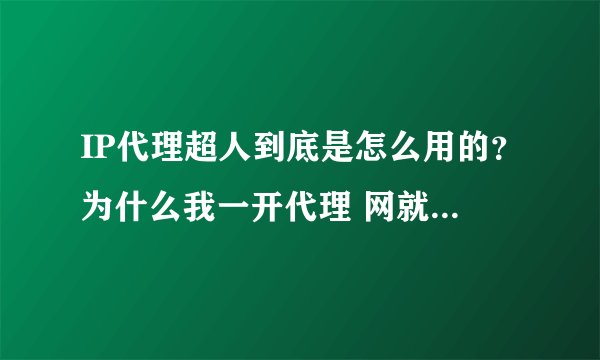 IP代理超人到底是怎么用的？为什么我一开代理 网就不能上了