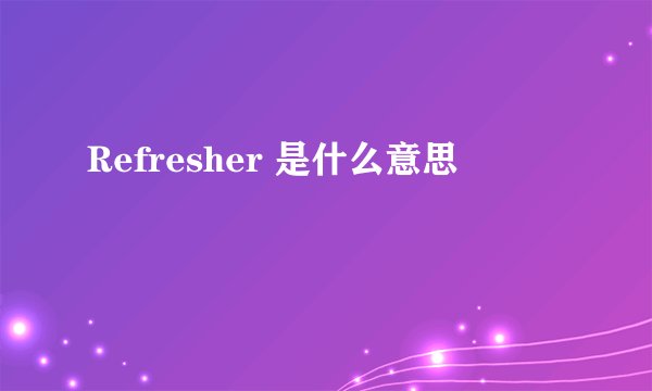 Refresher 是什么意思