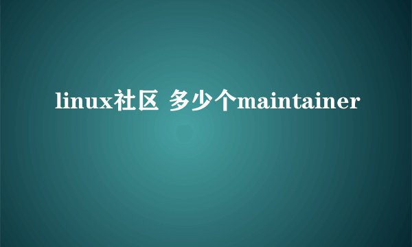linux社区 多少个maintainer