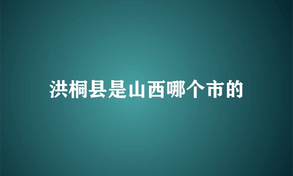 洪桐县是山西哪个市的