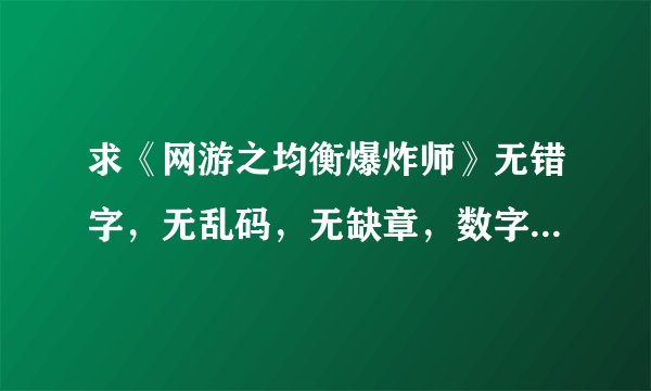 求《网游之均衡爆炸师》无错字，无乱码，无缺章，数字和字母完整的TXT小说