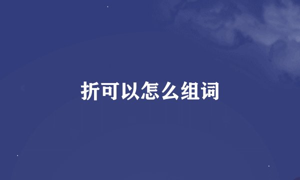 折可以怎么组词