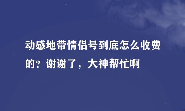 动感地带情侣号到底怎么收费的？谢谢了，大神帮忙啊
