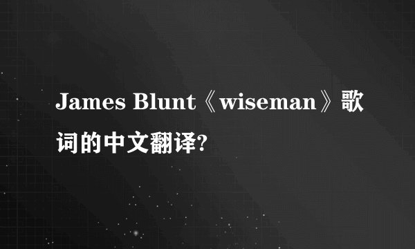 James Blunt《wiseman》歌词的中文翻译?