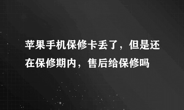 苹果手机保修卡丢了，但是还在保修期内，售后给保修吗