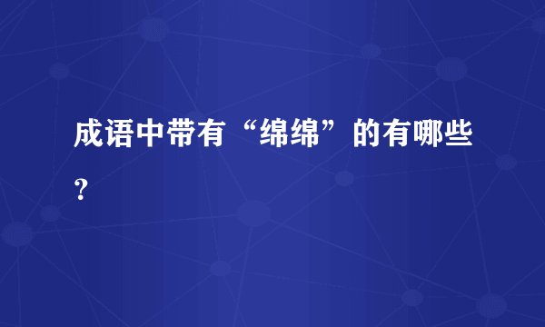 成语中带有“绵绵”的有哪些？